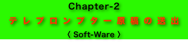 Chapter-2
テレプロンプター原稿の送出
〈 Soft-Ware 〉